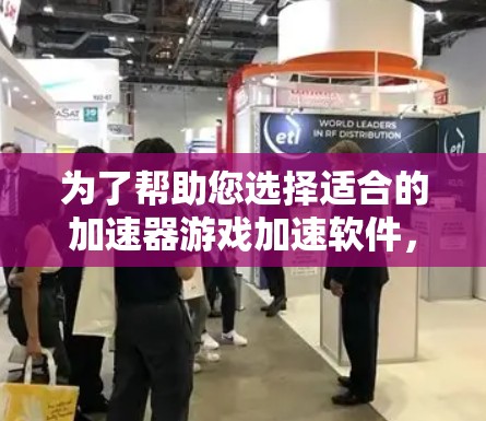 为了帮助您选择适合的加速器游戏加速软件，以下是一些详细的分析和推荐