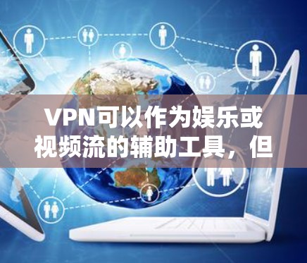 VPN可以作为娱乐或视频流的辅助工具，但它并非所有情况都需要。以下是使用VPN的具体步骤和注意事项