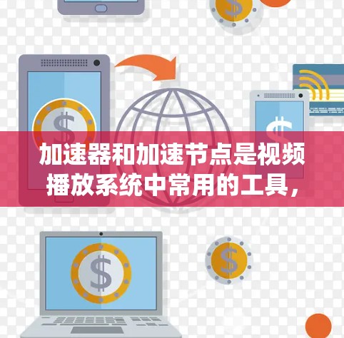 加速器和加速节点是视频播放系统中常用的工具，主要用于提高视频的流畅度和清晰度。以下是关于加速器和加速节点的详细指南