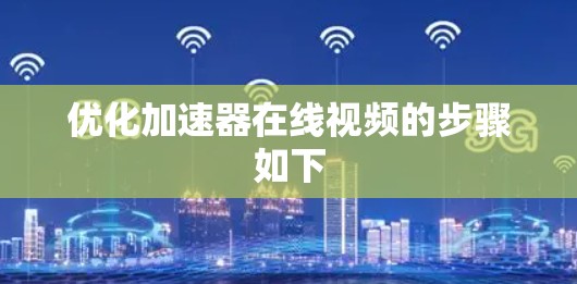 优化加速器在线视频的步骤如下