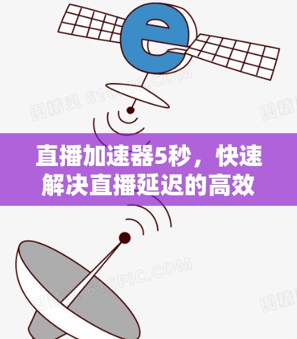 直播加速器5秒，快速解决直播延迟的高效解决方案
