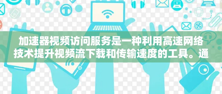 加速器视频访问服务是一种利用高速网络技术提升视频流下载和传输速度的工具。通过加速器，用户可以在视频流中实时观看或下载视频内容，从而在有限的网络带宽下获得更好的体验。以下是该服务的详细说明