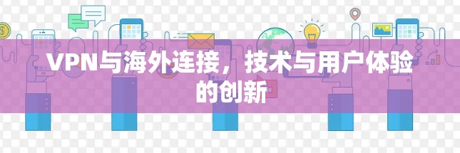 VPN与海外连接，技术与用户体验的创新