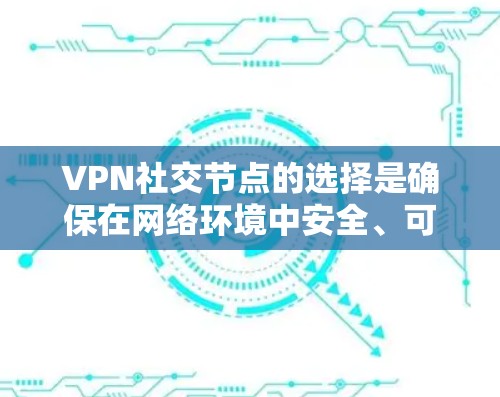 VPN社交节点的选择是确保在网络环境中安全、可靠和高效的必要步骤。以下是选择VPN社交节点的关键考虑因素和步骤