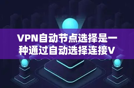 VPN自动节点选择是一种通过自动选择连接VPN服务器的技术，旨在提高用户使用便捷性和安全性。以下是对该技术的详细分析