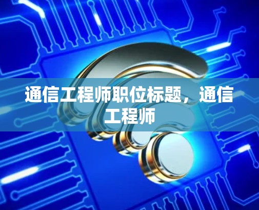 通信工程师职位标题，通信工程师