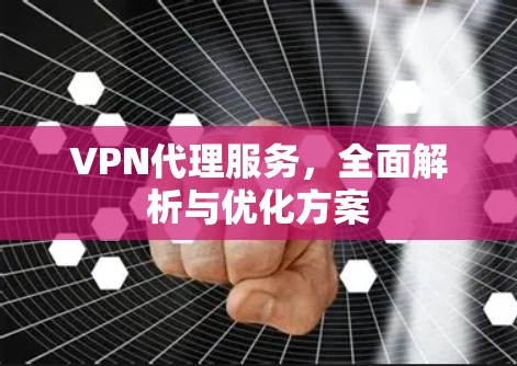 VPN代理服务，全面解析与优化方案