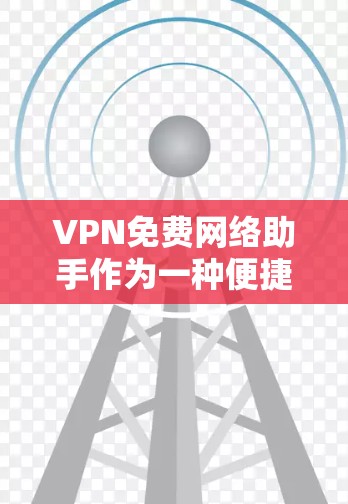 VPN免费网络助手作为一种便捷的网络服务，虽然在某些情况下提供基本功能，但其安全性和可靠性仍有待商榷。以下是一些关键点和建议，帮助您更好地使用VPN