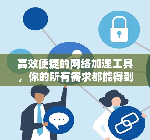 高效便捷的网络加速工具，你的所有需求都能得到满足！