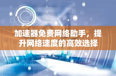 加速器免费网络助手，提升网络速度的高效选择