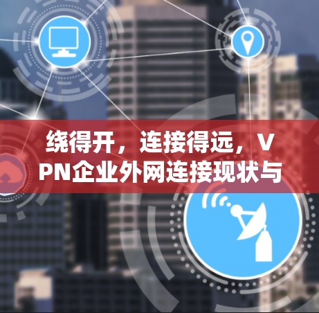 绕得开，连接得远，VPN企业外网连接现状与未来展望