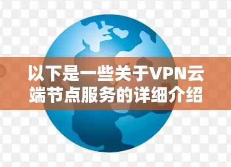 以下是一些关于VPN云端节点服务的详细介绍