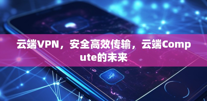 云端VPN，安全高效传输，云端Compute的未来