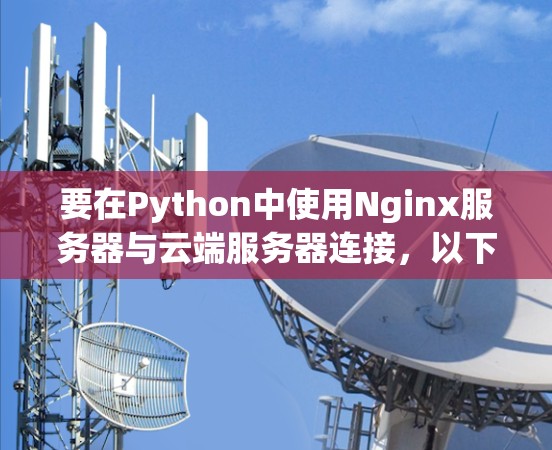 要在Python中使用Nginx服务器与云端服务器连接，以下是一步-by-step的指南