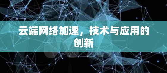 云端网络加速，技术与应用的创新