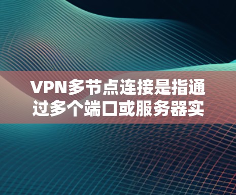 VPN多节点连接是指通过多个端口或服务器实现的VPN连接。以下是一些关于如何配置和管理多节点VPN连接的建议
