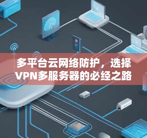 多平台云网络防护，选择VPN多服务器的必经之路