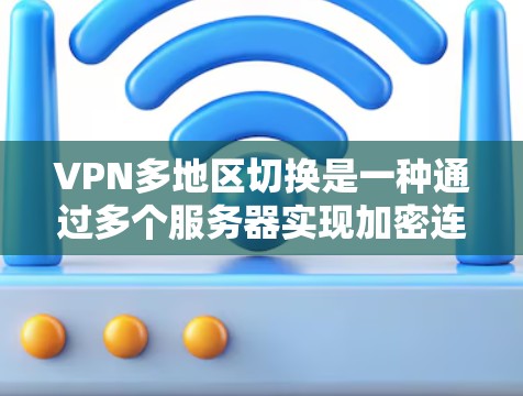 VPN多地区切换是一种通过多个服务器实现加密连接的技术，使得用户可以从不同地区的服务器访问内部服务器。以下是详细的原因和分析