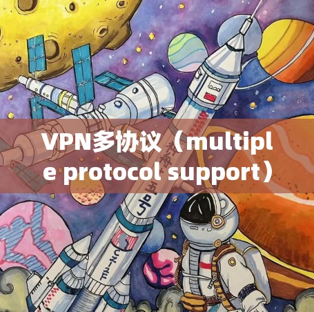 VPN多协议（multiple protocol support）是多协议技术的一种应用，旨在通过使用多种协议来增强VPN的安全性和兼容性。以下是关于多协议VPN的主要信息