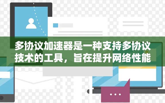 多协议加速器是一种支持多协议技术的工具，旨在提升网络性能和用户体验。以下是对多协议加速器的详细总结