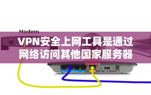 VPN安全上网工具是通过网络访问其他国家服务器的软件，提供便捷的网络连接。以下是详细的分析和推荐