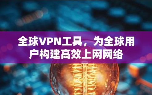 全球VPN工具，为全球用户构建高效上网网络