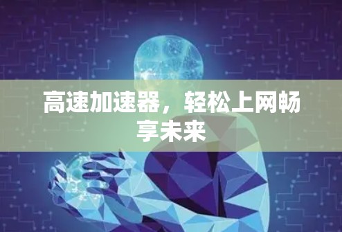 高速加速器，轻松上网畅享未来