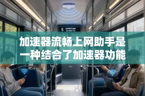 加速器流畅上网助手是一种结合了加速器功能的综合工具，旨在帮助用户更快地访问网络资源。它通常包括以下功能