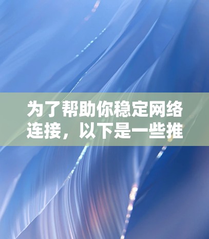 为了帮助你稳定网络连接，以下是一些推荐的工具，每个工具都有其独特的优势和适用场景