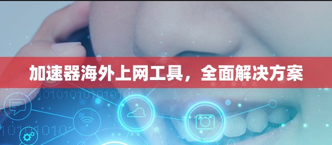 加速器海外上网工具，全面解决方案