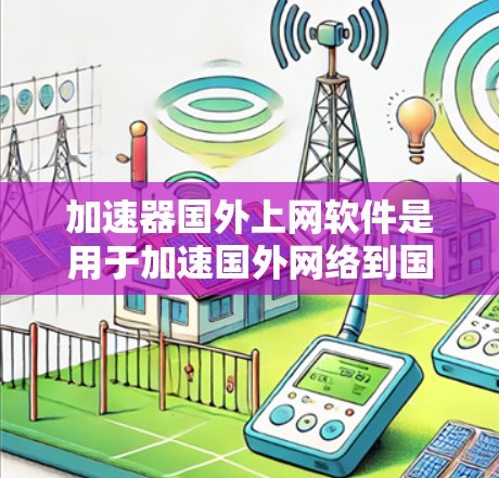 加速器国外上网软件是用于加速国外网络到国内网络的工具。这些软件通常用于提升网络速度、解决延迟问题或改善用户体验。以下是几种常见的加速软件及其特点