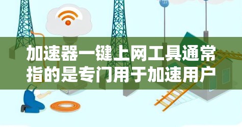 加速器一键上网工具通常指的是专门用于加速用户连接互联网的速度和效率的工具。以下是一些常见的加速器工具及其功能，供参考