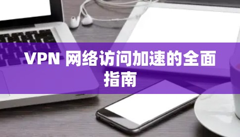 VPN 网络访问加速的全面指南