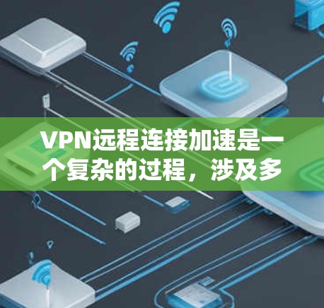 VPN远程连接加速是一个复杂的过程，涉及多个技术方面。以下是一些关键步骤和潜在问题，帮助您更好地理解和实施