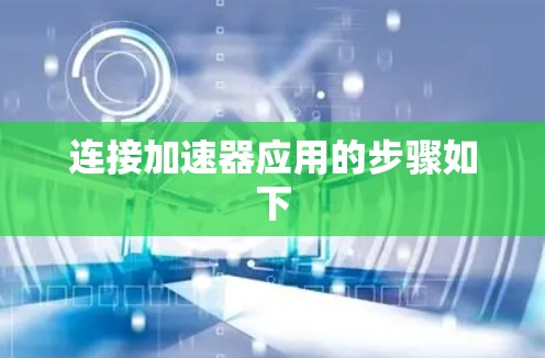 连接加速器应用的步骤如下