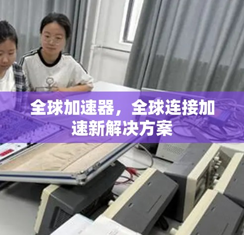全球加速器，全球连接加速新解决方案