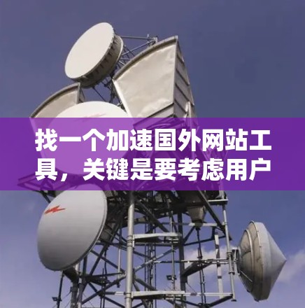 找一个加速国外网站工具，关键是要考虑用户的需求和设备类型。以下是一些推荐的加速器工具，帮助您加速国外网站
