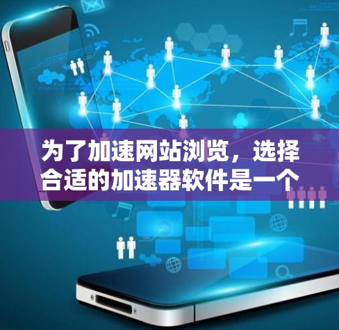 为了加速网站浏览，选择合适的加速器软件是一个关键步骤。以下是一步步的指南，帮助你找到适合自己的加速器软件，并按照步骤使用