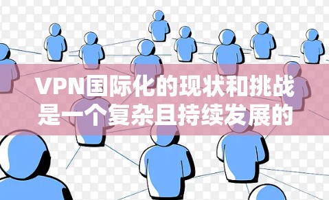 VPN国际化的现状和挑战是一个复杂且持续发展的领域。以下是对当前情况和可能的未来发展的分析