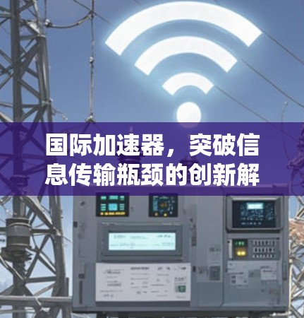 国际加速器，突破信息传输瓶颈的创新解决方案