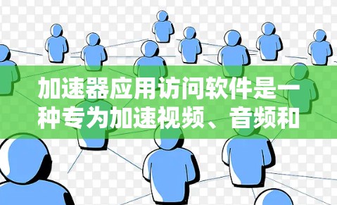 加速器应用访问软件是一种专为加速视频、音频和图片流而设计的软件，具有以下特点和优势