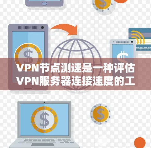 VPN节点测速是一种评估VPN服务器连接速度的工具，其操作包括使用软件工具、配置设备，以及定期测试以优化网络性能。以下是对VPN节点测速的详细步骤和注意事项