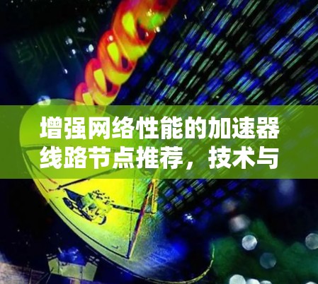 增强网络性能的加速器线路节点推荐，技术与优化解决方案