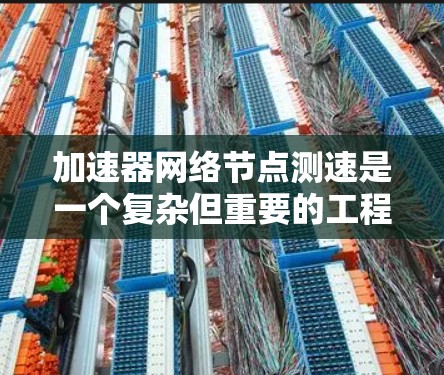 加速器网络节点测速是一个复杂但重要的工程问题，涉及多个技术领域。以下是对该问题的详细解答