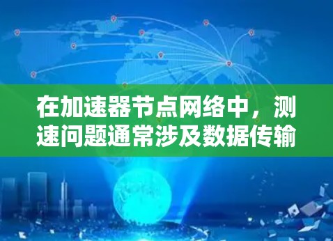 在加速器节点网络中，测速问题通常涉及数据传输的速度不达标，影响用户体验。以下是解决此类问题的详细步骤