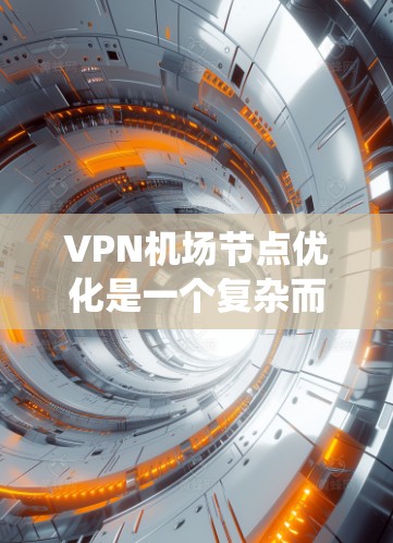 VPN机场节点优化是一个复杂而重要的任务，涉及多个步骤和步骤，每个步骤都需要仔细考虑和执行。以下是一个系统化的优化流程