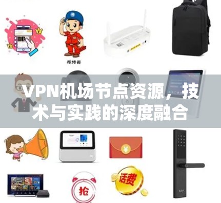 VPN机场节点资源，技术与实践的深度融合