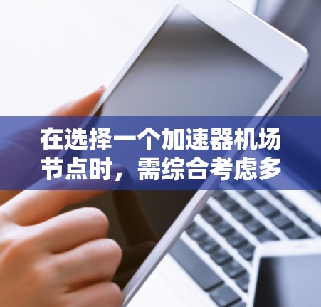在选择一个加速器机场节点时，需综合考虑多个因素以找到最优解。以下是详细的步骤和建议
