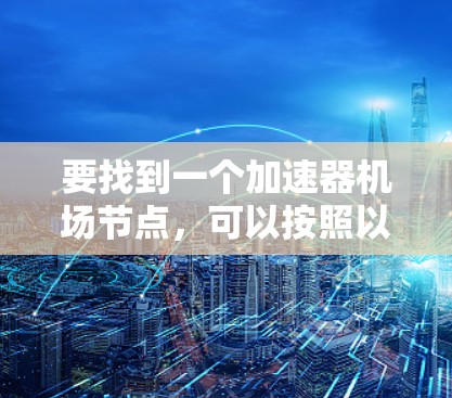 要找到一个加速器机场节点，可以按照以下步骤进行