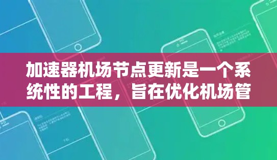 加速器机场节点更新是一个系统性的工程，旨在优化机场管理系统的运行，提升运营效率。以下是对加速器机场节点更新的详细分析和步骤